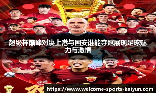 超级杯巅峰对决上港与国安谁能夺冠展现足球魅力与激情