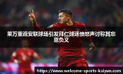莱万重返安联球场引发拜仁球迷愤怒声讨称其忘恩负义