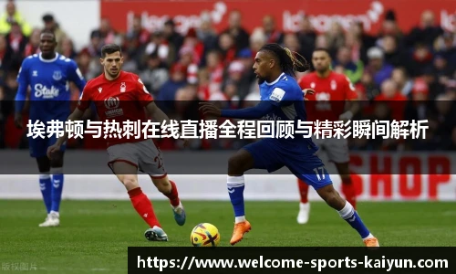 埃弗顿与热刺在线直播全程回顾与精彩瞬间解析