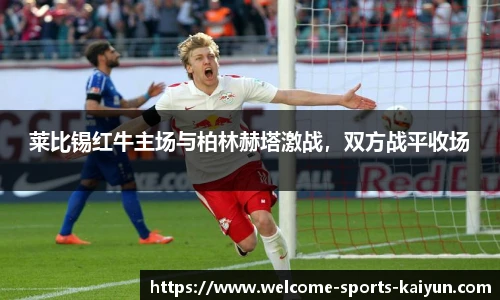 莱比锡红牛主场与柏林赫塔激战，双方战平收场