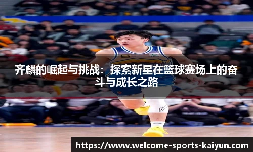 齐麟的崛起与挑战：探索新星在篮球赛场上的奋斗与成长之路