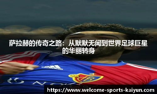 萨拉赫的传奇之路：从默默无闻到世界足球巨星的华丽转身