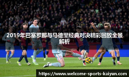 2019年巴塞罗那与马德里经典对决精彩回放全景解析