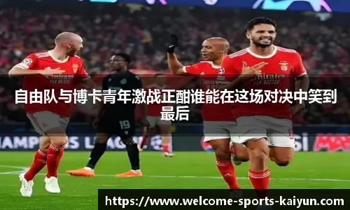自由队与博卡青年激战正酣谁能在这场对决中笑到最后