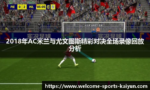 2018年AC米兰与尤文图斯精彩对决全场录像回放分析
