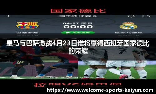 皇马与巴萨激战4月23日谁将赢得西班牙国家德比的荣耀