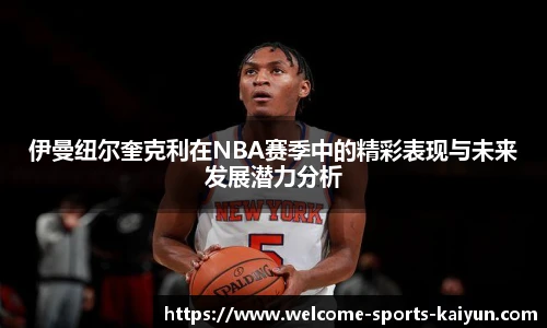 伊曼纽尔奎克利在NBA赛季中的精彩表现与未来发展潜力分析