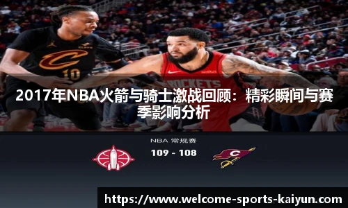 2017年NBA火箭与骑士激战回顾：精彩瞬间与赛季影响分析