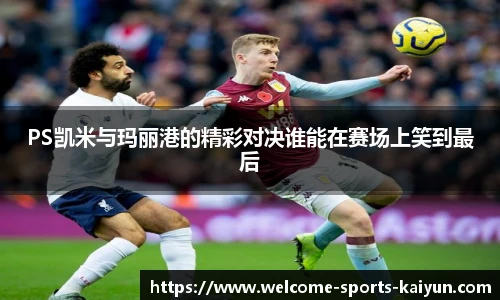 PS凯米与玛丽港的精彩对决谁能在赛场上笑到最后