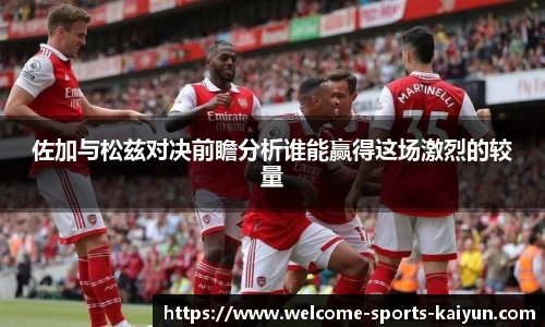 佐加与松兹对决前瞻分析谁能赢得这场激烈的较量