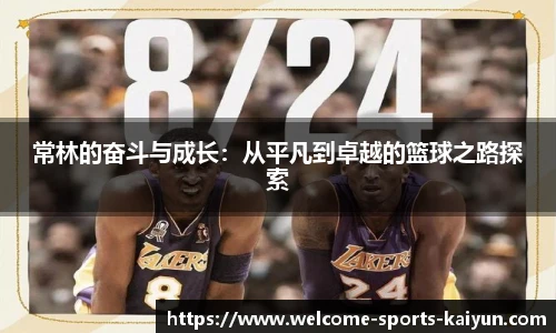 常林的奋斗与成长：从平凡到卓越的篮球之路探索