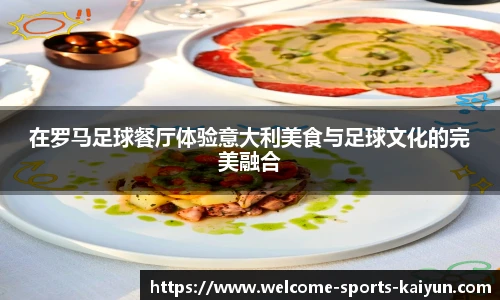 在罗马足球餐厅体验意大利美食与足球文化的完美融合