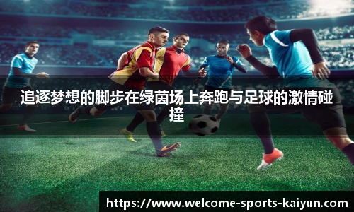 追逐梦想的脚步在绿茵场上奔跑与足球的激情碰撞