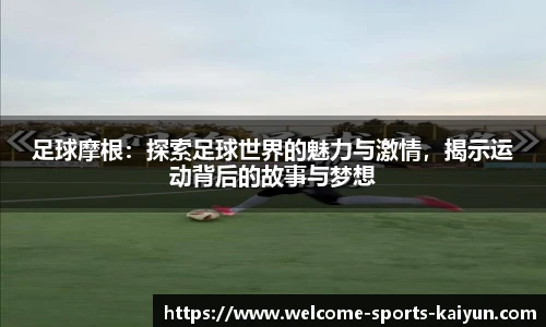 足球摩根：探索足球世界的魅力与激情，揭示运动背后的故事与梦想